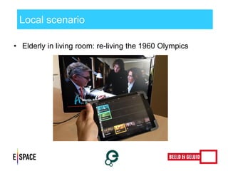 Local scenario 
•Elderly in living room: re-living the 1960 Olympics 
 