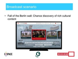 Broadcast scenario 
•Fall of the Berlin wall: Chance discovery of rich cultural content 
 