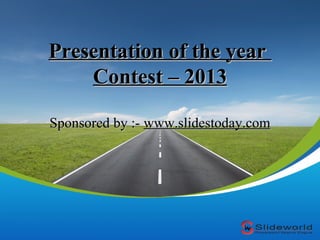 Presentation of the year
Contest – 2013
Sponsored by :- www.slidestoday.com

 