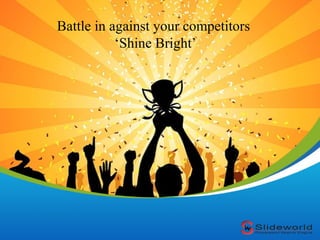 Battle in against your competitors
‘Shine Bright’

 
