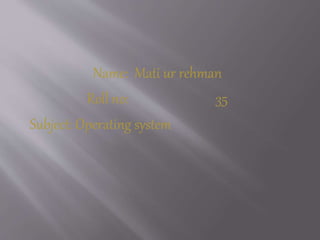 Name: Mati ur rehman
Roll no: 35
Subject: Operating system
 