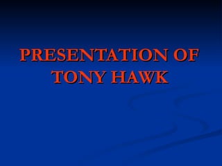 PRESENTATION OF TONY HAWK 