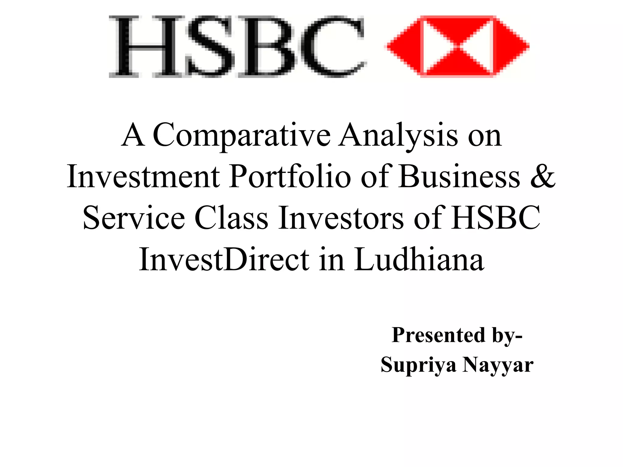 A Comparative Analysis on Investment Portfolio of Business & Service Class Investors of HSBC InvestDirect in Ludhiana  Presented by-SupriyaNayyar