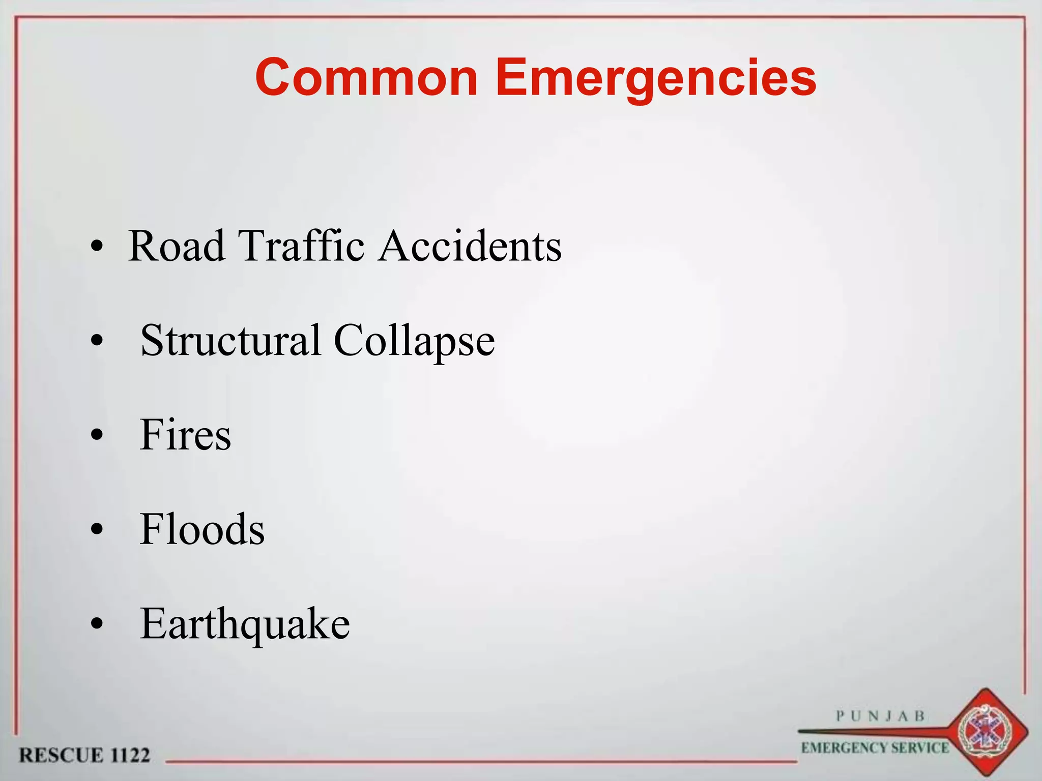 Common Emergencies
• Road Traffic Accidents
• Structural Collapse
• Fires
• Floods
• Earthquake
 