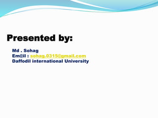 Presented by:
Md . Sohag
Em@il : sohag.0315@gmail.com
Daffodil international University
 