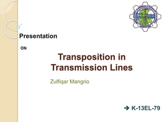 Transposition in
Transmission Lines
 K-13EL-79
Presentation
ON
Zulfiqar Mangrio
 