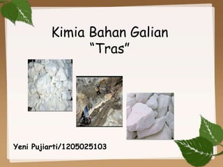 Kimia Bahan Galian
“Tras”
Yeni Pujiarti/1205025103
 