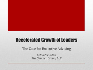 Accelerated Growth of Leaders
The Case for Executive Advising
Leland Sandler
The Sandler Group, LLC
 