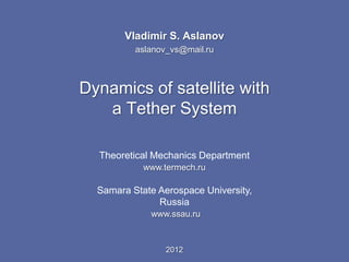 Vladimir S. Aslanov
          aslanov_vs@mail.ru



Dynamics of satellite with
   a Tether System

  Theoretical Mechanics Department
            www.termech.ru

  Samara State Aerospace University,
               Russia
             www.ssau.ru



                 2012
 