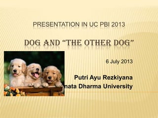 PRESENTATION IN UC PBI 2013
DOG AND “THE OTHER DOG”
6 July 2013
Putri Ayu Rezkiyana
Sanata Dharma University
 