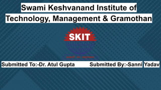 Swami Keshvanand Institute of
Technology, Management & Gramothan
Submitted To:-Dr. Atul Gupta Submitted By:-Sanni Yadav
 
