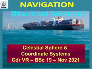 Celestial Sphere &
Coordinate Systems
Cdr VR – BSc 19 – Nov 2021
 