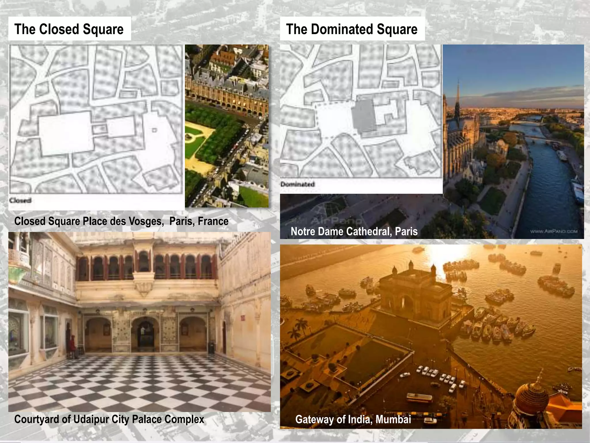 Closed Square Place des Vosges, Paris, France
Courtyard of Udaipur City Palace Complex
The Dominated SquareThe Closed Square
Notre Dame Cathedral, Paris
Gateway of India, Mumbai
 