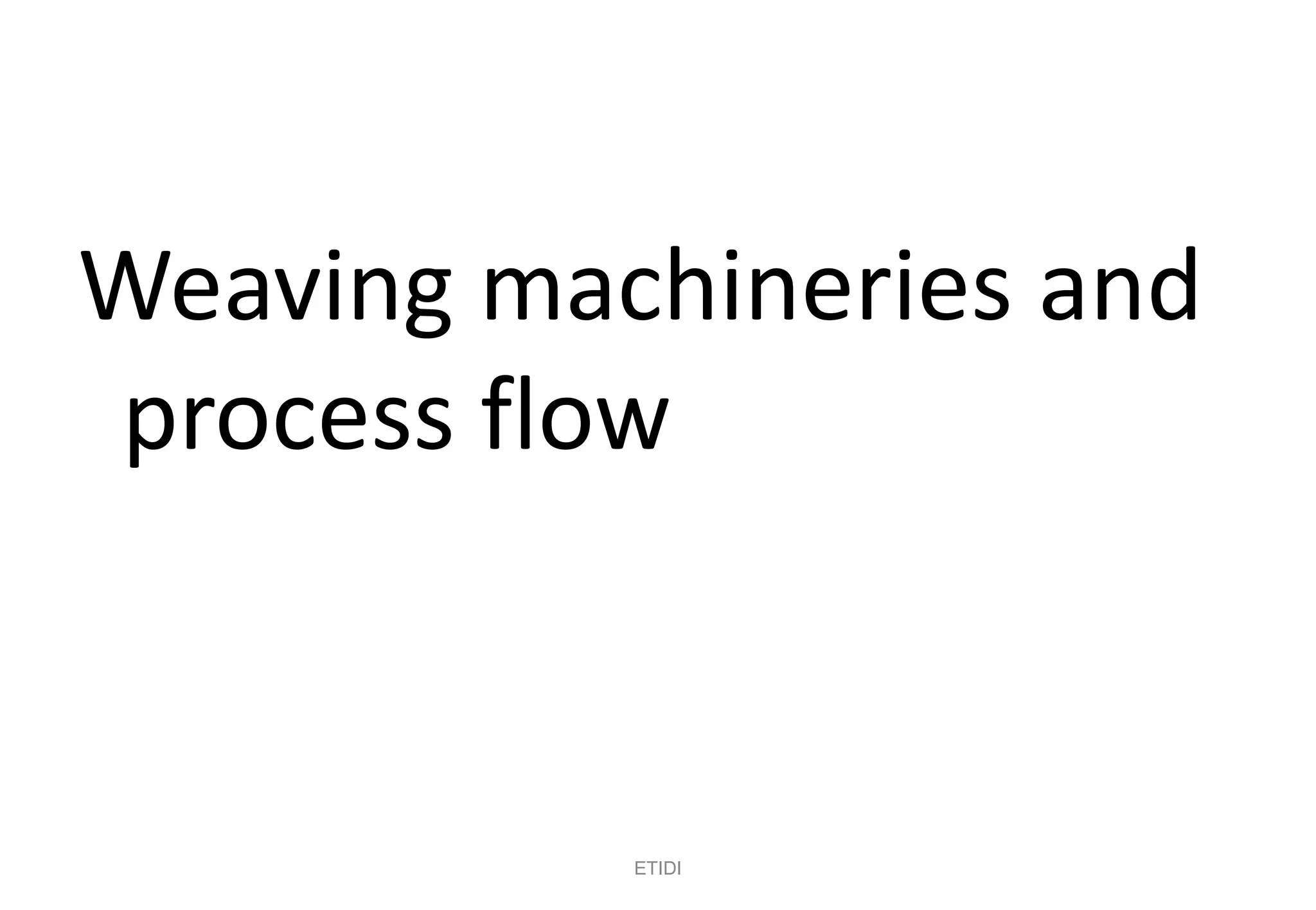 Weaving machineries and
process flow
ETIDI
 