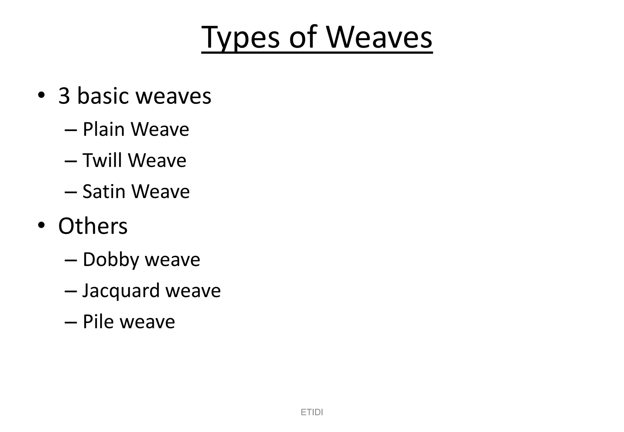 Types of Weaves
• 3 basic weaves
– Plain Weave
– Twill Weave
– Satin Weave
• Others
– Dobby weave
– Jacquard weave
– Pile weave
ETIDI
 