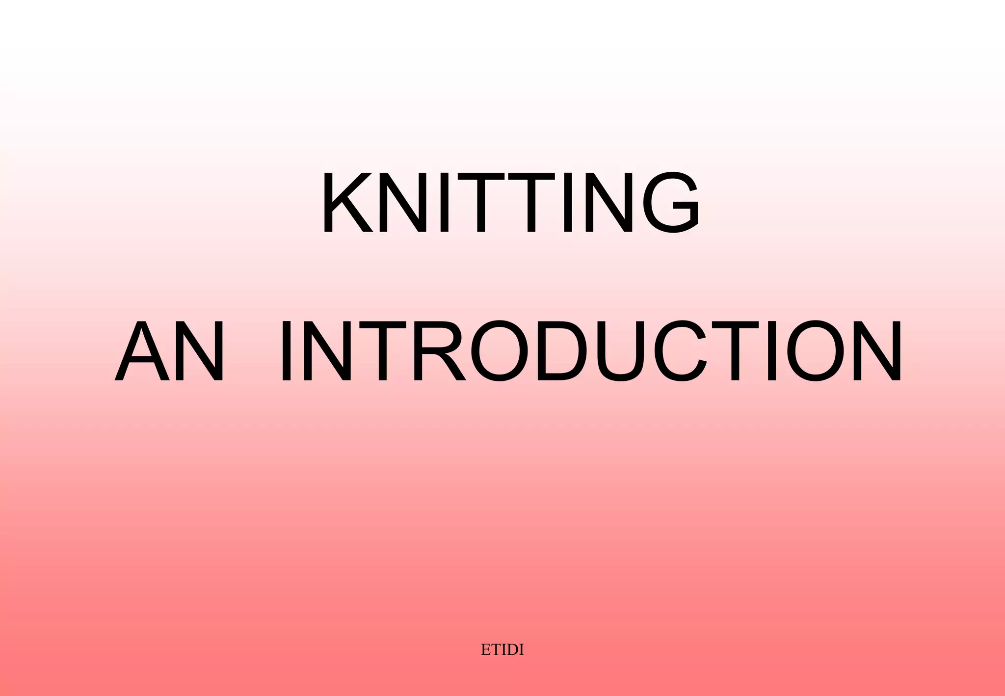 KNITTING
AN INTRODUCTION
ETIDI
 