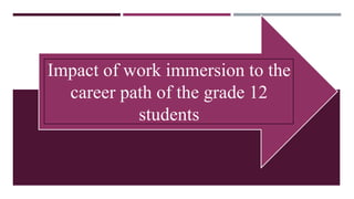 Impact of work immersion to the
career path of the grade 12
students
 