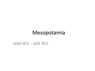 Mesopotamia
5000 BCE – 600 BCE
 