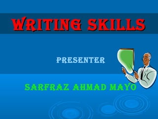 PRESENTER
SARFRAZ AHMAD MAYO
WRITING SKILLSWRITING SKILLS
 