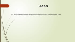 Loader
It is a software that loads programs into memory and then executes them.
 