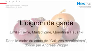 L’oignon de garde
Emilie Favre, Madjid Zare, Quentin à Hauariki
Dans le cadre du cours de “Cultures maraîchères”,
donné par Andreas Wigger
 