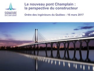 ›Le nouveau pont Champlain :
la perspective du constructeur
›Ordre des ingénieurs du Québec : 16 mars 2017
 