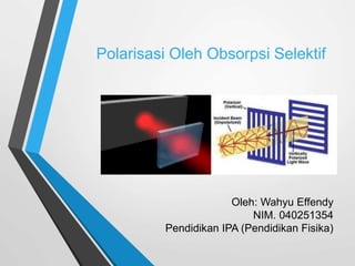 Polarisasi Oleh Obsorpsi Selektif
Oleh: Wahyu Effendy
NIM. 040251354
Pendidikan IPA (Pendidikan Fisika)
 