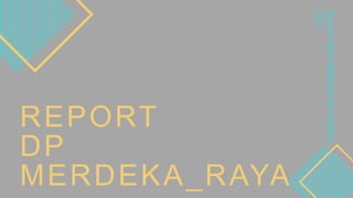 Report
SEPTEMBER-OKTOBER
2021
REPORT
DP
MERDEKA_RAYA
 