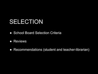 SELECTION
● School Board Selection Criteria
● Reviews
● Recommendations (student and teacher-librarian)

 