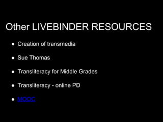 Other LIVEBINDER RESOURCES
● Creation of transmedia
● Sue Thomas
● Transliteracy for Middle Grades
● Transliteracy - online PD
● MOOC

 