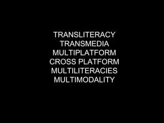TRANSLITERACY
TRANSMEDIA
MULTIPLATFORM
CROSS PLATFORM
MULTILITERACIES
MULTIMODALITY

 
