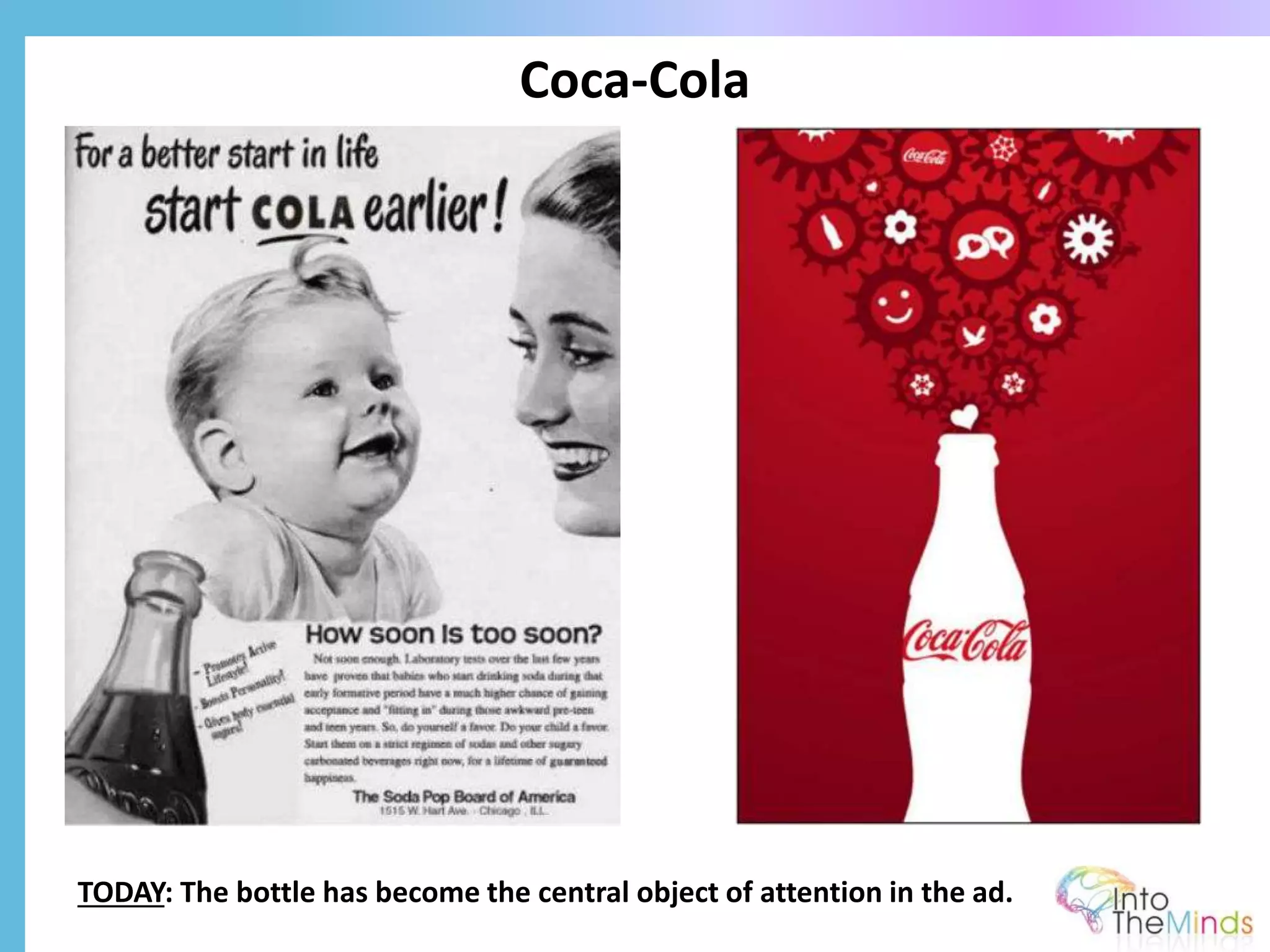 Coca-Cola
TODAY: The bottle has become the central object of attention in the ad.
 