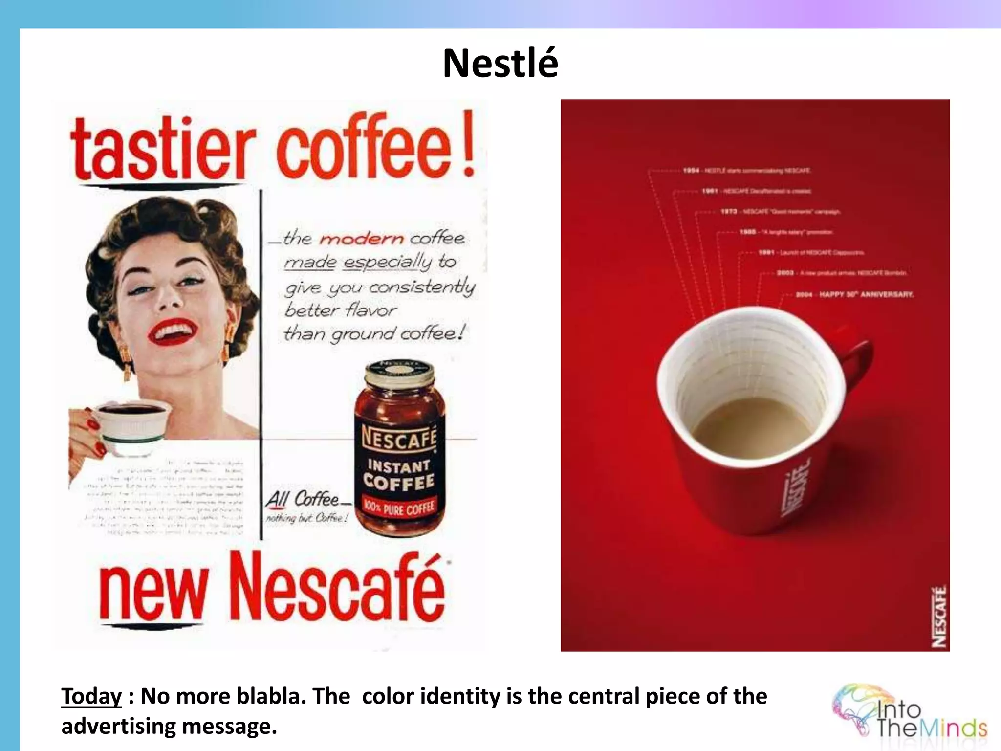 Nestlé
Today : No more blabla. The color identity is the central piece of the
advertising message.
 