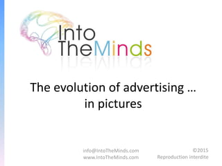 info@IntoTheMinds.com
www.IntoTheMinds.com
©2015
Reproduction interdite
The evolution of advertising …
in pictures
 