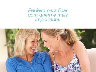 Perfeito para ficar
com quem é mais
importante.

 