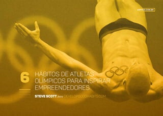 HÁBITOS DE ATLETAS
OLÍMPICOS para inspirar
EMPREENDEDORES.
Steve Scott para DevelopGoodHabits.com
6
agfoco.com.br
 