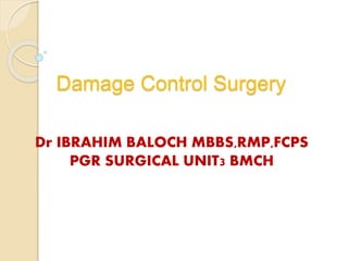 Damage Control Surgery
Dr IBRAHIM BALOCH MBBS,RMP,FCPS
PGR SURGICAL UNIT3 BMCH
 