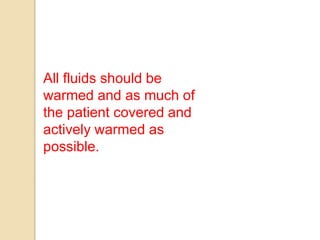All fluids should be
warmed and as much of
the patient covered and
actively warmed as
possible.
 
