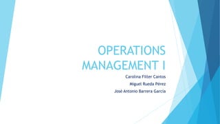 OPERATIONS 
MANAGEMENT I 
Carolina Filter Cantos 
Miguel Rueda Pérez 
José Antonio Barrera García 
 
