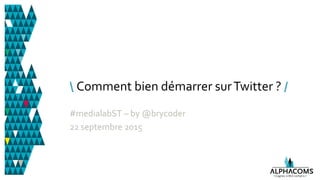 Comment bien démarrer surTwitter ? /
#medialabST – by @brycoder
22 septembre 2015
 