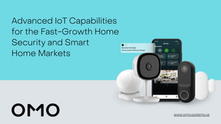 www.omo.systems.us
Advanced IoT Capabilities
for the Fast-Growth Home
Security and Smart
Home Markets
 