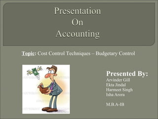 Presented By: Arvinder Gill Ekta Jindal Harmeet Singh Isha Arora M.B.A-IB Topic :  Cost Control Techniques – Budgetary Control  