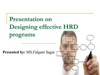 Presentation on
   Designing effective HRD
   programs

Presented by: MS.Falguni Sagar
 
