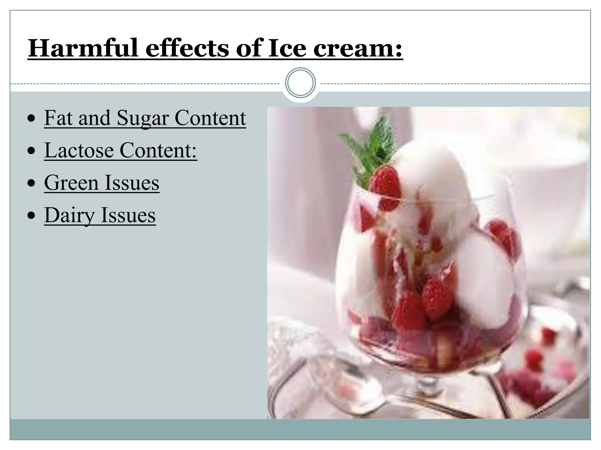 Harmful effects of Ice cream:
 Fat and Sugar Content
 Lactose Content:
 Green Issues
 Dairy Issues

 