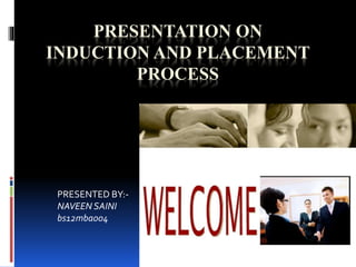 PRESENTATION ON
INDUCTION AND PLACEMENT
PROCESS
PRESENTED BY:-
NAVEEN SAINI
bs12mba004
 