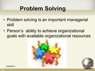Problem Solving
• Problem solving is an important managerial
skill
• Person’s ability to achieve organizational
goals with available organizational resources
12/29/2014 5
 