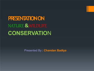 PRESENT
A
TIONON
NATURE&WILDLIFE
CONSERVATION
Presented By : Chandan Badtya
 