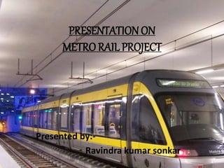 PRESENTATION ON
METRO RAIL PROJECT
Presented by:-
Ravindra kumar sonkar
 