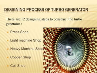DESIGNING PROCESS OF TURBO GENERATOR
 Press Shop
 Light machine Shop
 Heavy Machine Shop
 Copper Shop
 Coil Shop
6
There are 12 designing steps to construct the turbo
generator :
 