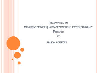 PRESENTATION ON
MEASURING SERVICE QUALITY OF NANDO’S CHICKEN RESTAURANT
PREPARED
BY
Md.SOHAGSIKDER
 